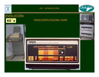 PLC - INTRODUCCIÓN
MINICOMPUTADORA PDP8
EVOLUCIÓN
60´s
 