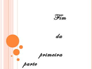 Fim

             da

        primeira
parte
 