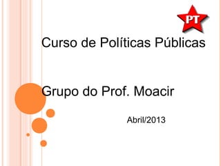 Curso de Políticas Públicas


Grupo do Prof. Moacir

              Abril/2013
 