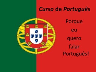 Curso de Português Porque  eu  quero  falar Português! 