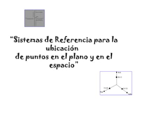 “Sistemas de Referencia para la
ubicación
de puntos en el plano y en el
espacio”
 