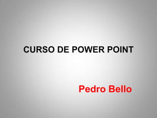 CURSO DE POWER POINT

Pedro Bello

 