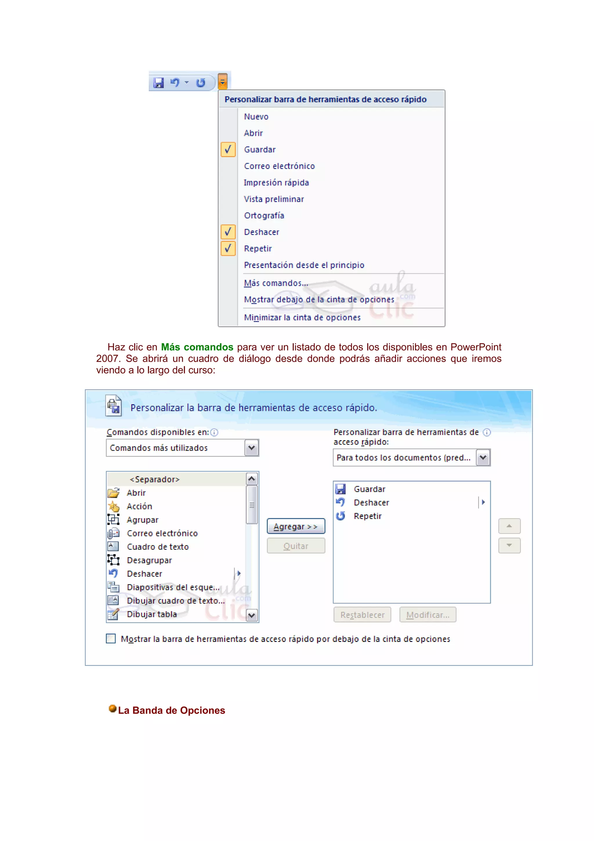 Haz clic en Más comandos para ver un listado de todos los disponibles en PowerPoint
2007. Se abrirá un cuadro de diálogo desde donde podrás añadir acciones que iremos
viendo a lo largo del curso:




    La Banda de Opciones
 