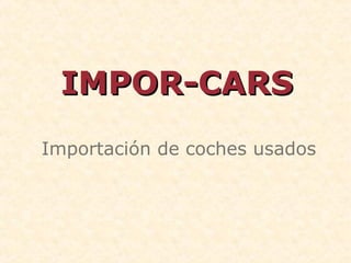IMPOR-CARSIMPOR-CARS
Importación de coches usados
 