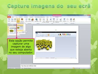 Esta opção permite
capturar uma
imagem de algo
que esteja aberto
no seu computador.

 