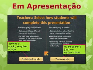 Escolhe a
opção, se quiser
o jogo
individualmente.

Ou se quiser o
jogo em
equipa, clique
aqui.

 