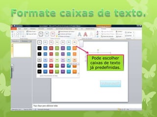Pode escolher
caixas de texto
já predefinidas.

 
