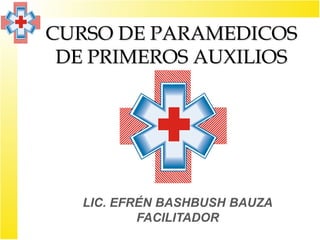 CURSO DE PARAMEDICOS
 DE PRIMEROS AUXILIOS




   LIC. EFRÉN BASHBUSH BAUZA
           FACILITADOR
 