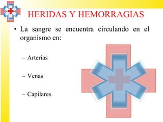 HERIDAS Y HEMORRAGIAS
• La sangre se encuentra circulando en el
  organismo en:

  – Arterias

  – Venas

  – Capilares
 