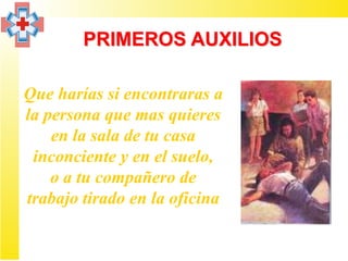 PRIMEROS AUXILIOS

Que harías si encontraras a
la persona que mas quieres
    en la sala de tu casa
 inconciente y en el suelo,
    o a tu compañero de
trabajo tirado en la oficina
 