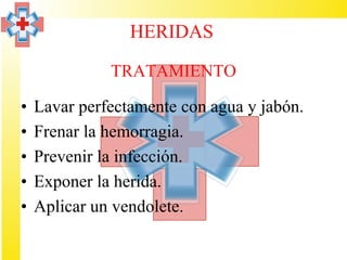 HERIDAS

              TRATAMIENTO

•   Lavar perfectamente con agua y jabón.
•   Frenar la hemorragia.
•   Prevenir la infección.
•   Exponer la herida.
•   Aplicar un vendolete.
 