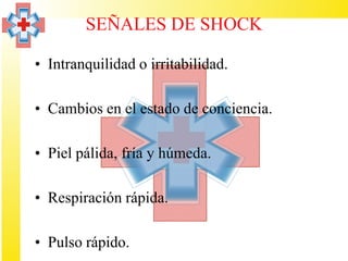 SEÑALES DE SHOCK

• Intranquilidad o irritabilidad.

• Cambios en el estado de conciencia.

• Piel pálida, fría y húmeda.

• Respiración rápida.

• Pulso rápido.
 