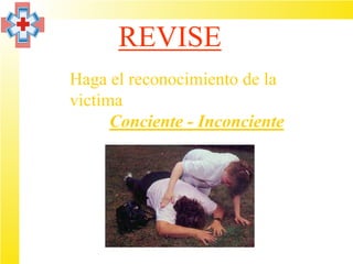 REVISE
Haga el reconocimiento de la
victima
      Conciente - Inconciente
 