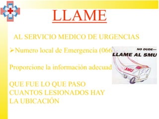 LLAME
 AL SERVICIO MEDICO DE URGENCIAS
Numero local de Emergencia (066)

Proporcione la información adecuada:

QUE FUE LO QUE PASO
CUANTOS LESIONADOS HAY
LA UBICACIÓN
 