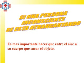 Es mas importante hacer que entre el aire a
su cuerpo que sacar el objeto.
 
