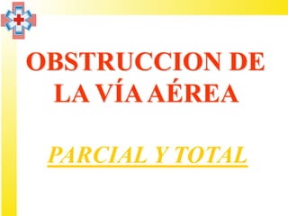 OBSTRUCCION DE
 LA VÍA AÉREA

 PARCIAL Y TOTAL
 