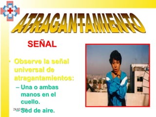 SEÑAL
• Observe la señal
  universal de
  atragantamientos:
   – Una o ambas
       manos en el
       cuello.
   – Sed de aire.
 28/02/2010
 