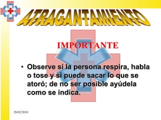 IMPORTANTE

     • Observe si la persona respira, habla
       o tose y si puede sacar lo que se
       atoró; de no ser posible ayúdela
       como se indica.

28/02/2010
 
