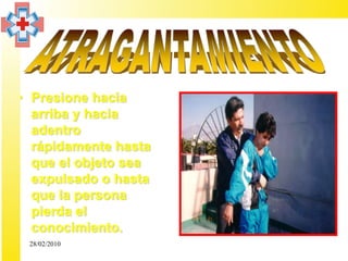 • Presione hacia
  arriba y hacia
  adentro
  rápidamente hasta
  que el objeto sea
  expulsado o hasta
  que la persona
  pierda el
  conocimiento.
 28/02/2010
 