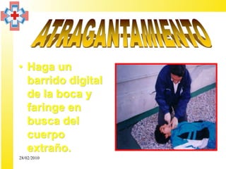 • Haga un
  barrido digital
  de la boca y
  faringe en
  busca del
  cuerpo
  extraño.
28/02/2010
 