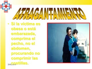 • Si la víctima es
    obesa o está
    embarazada,
    comprima el
    pecho, no el
    abdomen,
    procurando no
    comprimir las
    costillas.
28/02/2010
 