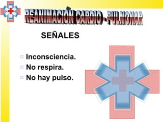 SEÑALES

¤ Inconsciencia.
¤ No respira.
¤ No hay pulso.
 