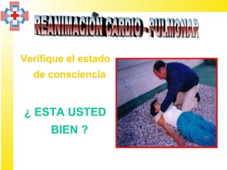 Verifique el estado
  de consciencia


¿ ESTA USTED
      BIEN ?
 