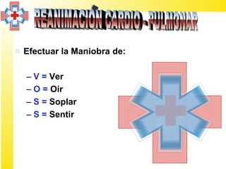 ¤ Efectuar la Maniobra de:

  – V = Ver
  – O = Oír
  – S = Soplar
  – S = Sentir
 