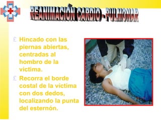 £ Hincado con las
  piernas abiertas,
  centradas al
  hombro de la
  víctima.
£ Recorra el borde
  costal de la víctima
  con dos dedos,
  localizando la punta
  del esternón.
 