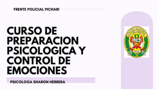 CURSO DE
PREPARACION
PSICOLOGICA Y
CONTROL DE
EMOCIONES
FRENTE POLICIAL PICHARI
PSICOLOGA SHARON HERRERA
 