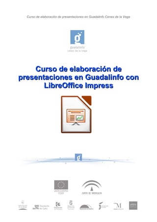 Curso de elaboración de presentaciones en Guadalinfo Cenes de la Vega
Curso de elaboración deCurso de elaboración de
presentaciones en Guadalinfo conpresentaciones en Guadalinfo con
LibreOffice ImpressLibreOffice Impress
1
 