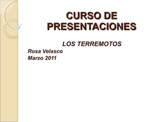 CURSO DE PRESENTACIONES LOS TERREMOTOS Rosa Velasco Marzo 2011 