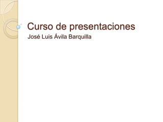 Curso de presentaciones
José Luis Ávila Barquilla

 