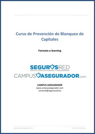 www.campusasegurador.com Formación e-learning
Curso de Prevención de Blanqueo de
Capitales
Formato e-learning
CAMPUS ASEGURADOR
www.campusasegurador.com
contacto@segurosred.es
 
