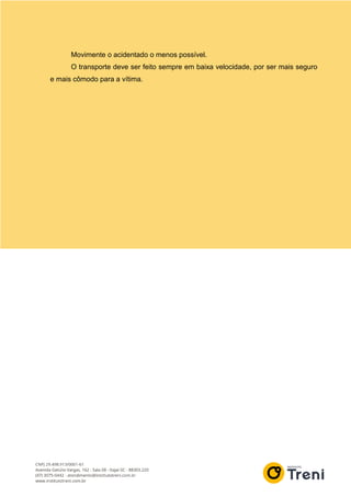 Movimente o acidentado o menos possível.
O transporte deve ser feito sempre em baixa velocidade, por ser mais seguro
e mais cômodo para a vítima.
 