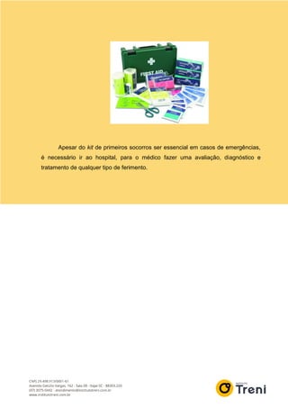 Apesar do kit de primeiros socorros ser essencial em casos de emergências,
é necessário ir ao hospital, para o médico fazer uma avaliação, diagnóstico e
tratamento de qualquer tipo de ferimento.
 