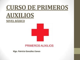 CURSO DE PRIMEROS
AUXILIOS
NIVEL BÁSICO

Klgo. Patricio González Llanos

 
