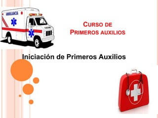 CURSO DE
PRIMEROS AUXILIOS
Iniciación de Primeros Auxilios
 