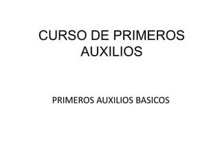 CURSO DE PRIMEROS
AUXILIOS
PRIMEROS AUXILIOS BASICOS
 
