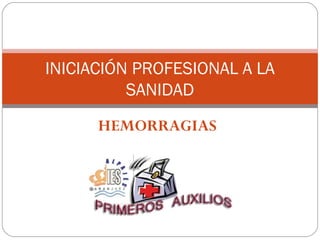 HEMORRAGIAS
INICIACIÓN PROFESIONAL A LA
SANIDAD
 