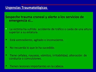 Urgencias Traumatológicas  <ul><li>Sospeche trauma craneal y alerte a los servicios de emergencia si… </li></ul><ul><li>La...