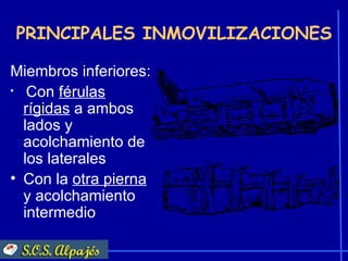 PRINCIPALES INMOVILIZACIONES

Miembros inferiores:
• Con férulas

  rígidas a ambos
  lados y
  acolchamiento de
  los laterales
• Con la otra pierna
  y acolchamiento
  intermedio
 