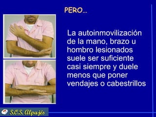 PERO…


La autoinmovilización
de la mano, brazo u
hombro lesionados
suele ser suficiente
casi siempre y duele
menos que poner
vendajes o cabestrillos
 
