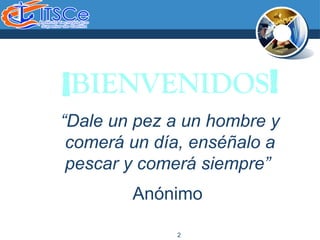 2
“Dale un pez a un hombre y
comerá un día, enséñalo a
pescar y comerá siempre”
Anónimo
¡BIENVENIDOS!
 