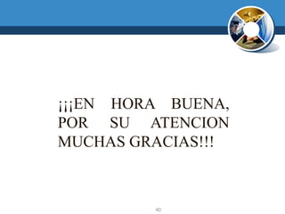 40
¡¡¡EN HORA BUENA,
POR SU ATENCION
MUCHAS GRACIAS!!!
 