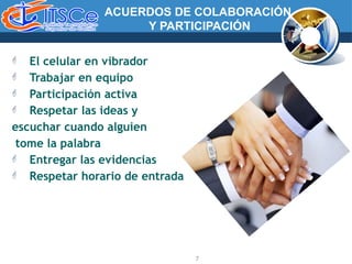 ACUERDOS DE COLABORACIÓN
Y PARTICIPACIÓN
7
 El celular en vibrador
 Trabajar en equipo
 Participación activa
 Respetar las ideas y
escuchar cuando alguien
tome la palabra
 Entregar las evidencias
 Respetar horario de entrada
 