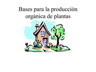 Bases para la producción
orgánica de plantas
 