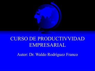CURSO DE PRODUCTIVVIDAD
      EMPRESARIAL
  Autor: Dr. Waldo Rodríguez Franco
 