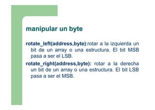 manipular un byte

shift_left(addres,byte,value):desplaza hacia la
  izquierda un bit de un array o una estructura. A
  di...