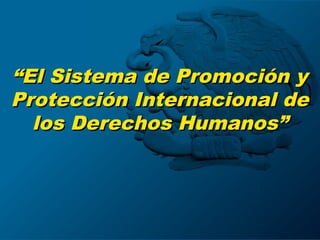 ““El Sistema de Promoción yEl Sistema de Promoción y
Protección Internacional deProtección Internacional de
los Derechos Humanos”los Derechos Humanos”
 